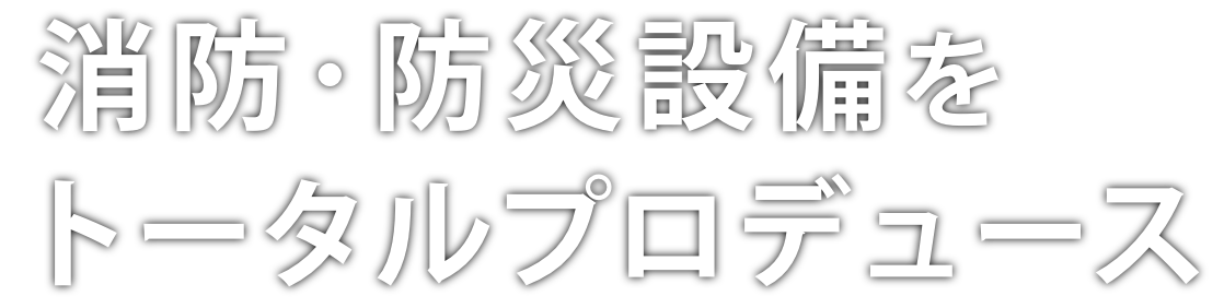 消防･防災設備をトータルプロデュース